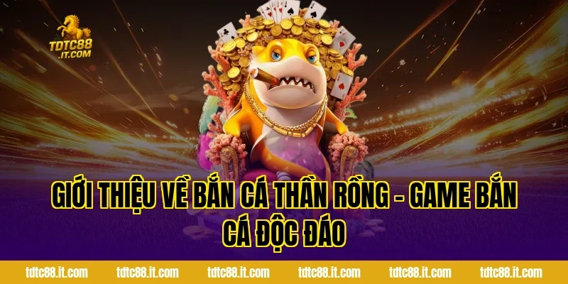 Giới Thiệu Về Bắn Cá Thần Rồng – Game Bắn Cá Độc Đáo