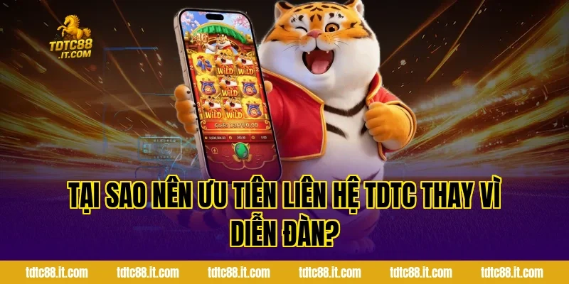Tại sao nên ưu tiên liên hệ TDTC thay vì diễn đàn?